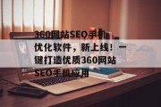 360网站SEO手机优化软件,新上线!一键打造优质360网站SEO手机应用 360网站SEO手机优化软件,新上线!一键打造优质360网站SEO手机应用