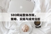 SEO网站整体改版,策略、实施与成效分析 SEO网站整体改版,策略、实施与成效分析