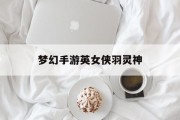 梦幻手游英女侠羽灵神 梦幻手游英女侠羽灵神