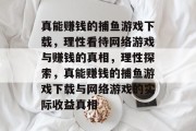 真能赚钱的捕鱼游戏下载,理性看待网络游戏与赚钱的真相,理性探索,真能赚钱的捕鱼游戏下载与网络游戏的实际收益真相 真能赚钱的捕鱼游戏下载,理性看待网络游戏与赚钱的真相,理性探索,真能赚钱的捕鱼游戏下载与网络游戏的实际收益真相