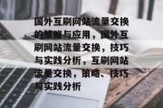国外互刷网站流量交换的策略与应用,国外互刷网站流量交换,技巧与实践分析,互刷网站流量交换,策略、技巧与实践分析 国外互刷网站流量交换的策略与应用,国外互刷网站流量交换,技巧与实践分析,互刷网站流量交换,策略、技巧与实践分析