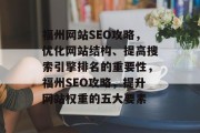 福州网站SEO攻略,优化网站结构、提高搜索引擎排名的重要性,福州SEO攻略,提升网站权重的五大要素 福州网站SEO攻略,优化网站结构、提高搜索引擎排名的重要性,福州SEO攻略,提升网站权重的五大要素