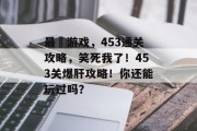 最囧游戏,453通关攻略,笑死我了!453关爆肝攻略!你还能玩过吗?