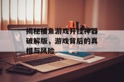 揭秘捕鱼游戏开挂神器破解版,游戏背后的真相与风险 揭秘捕鱼游戏开挂神器破解版,游戏背后的真相与风险