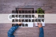 找回吉祥街机捕鱼游戏账号的详细指南,找回吉祥街机捕鱼游戏账号的详细指南 找回吉祥街机捕鱼游戏账号的详细指南,找回吉祥街机捕鱼游戏账号的详细指南