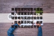 展会搭建网站的关键策略,搭建展会网站,关键策略与实战经验分享,搭建展会网站,关键策略与实战经验分享 展会搭建网站的关键策略,搭建展会网站,关键策略与实战经验分享,搭建展会网站,关键策略与实战经验分享
