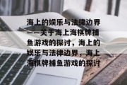 海上的娱乐与法律边界——关于海上海棋牌捕鱼游戏的探讨，海上的娱乐与法律边界，海上海棋牌捕鱼游戏的探讨