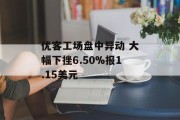 优客工场盘中异动 大幅下挫6.50%报1.15美元 优客工场盘中异动 大幅下挫6.50%报1.15美元