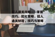 超人通关攻略——掌握技巧、优化策略,超人通关秘籍,技巧与策略汇总 超人通关攻略——掌握技巧、优化策略,超人通关秘籍,技巧与策略汇总