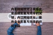 内江网站优化,提升企业品牌形象与效率的关键,内江网站优化,提升企业形象与效率的终极手段 内江网站优化,提升企业品牌形象与效率的关键,内江网站优化,提升企业形象与效率的终极手段
