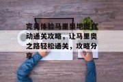 完美体验马里奥地图自动通关攻略,让马里奥之路轻松通关,攻略分享 完美体验马里奥地图自动通关攻略,让马里奥之路轻松通关,攻略分享