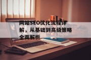 网站SEO优化流程详解,从基础到高级策略全面解析 网站SEO优化流程详解,从基础到高级策略全面解析