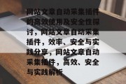 网站文章自动采集插件的高效使用及安全性探讨,网站文章自动采集插件,效率、安全与实践分享,网站文章自动采集插件,高效、安全与实践解析 网站文章自动采集插件的高效使用及安全性探讨,网站文章自动采集插件,效率、安全与实践分享,网站文章自动采集插件,高效、安全与实践解析