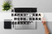 流量观察网站: 你是否真的关注?,流量大、转化率低,你是真关注还是假关注? 流量观察网站: 你是否真的关注?,流量大、转化率低,你是真关注还是假关注?