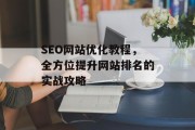 SEO网站优化教程,全方位提升网站排名的实战攻略 SEO网站优化教程,全方位提升网站排名的实战攻略