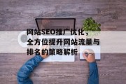 网站SEO推广优化,全方位提升网站流量与排名的策略解析 网站SEO推广优化,全方位提升网站流量与排名的策略解析