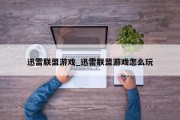 迅雷联盟游戏_迅雷联盟游戏怎么玩 迅雷联盟游戏_迅雷联盟游戏怎么玩