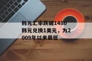 韩元汇率跌破1480韩元兑换1美元，为2009年以来最低