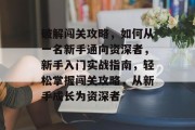 破解闯关攻略,如何从一名新手通向资深者,新手入门实战指南,轻松掌握闯关攻略,从新手成长为资深者 破解闯关攻略,如何从一名新手通向资深者,新手入门实战指南,轻松掌握闯关攻略,从新手成长为资深者