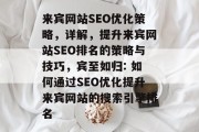 来宾网站SEO优化策略,详解,提升来宾网站SEO排名的策略与技巧,宾至如归: 如何通过SEO优化提升来宾网站的搜索引擎排名 来宾网站SEO优化策略,详解,提升来宾网站SEO排名的策略与技巧,宾至如归: 如何通过SEO优化提升来宾网站的搜索引擎排名