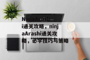 NinjaArashi通关攻略,ninjaArashi通关攻略,必学技巧与策略 NinjaArashi通关攻略,ninjaArashi通关攻略,必学技巧与策略