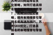 苏州SEO网站排名优化策略,如何打造高排名的苏州本地搜索引擎?,苏州SEO优化策略,提升本地搜索引擎排名的方法与技巧,苏州SEO优化,打造高排名的本地搜索引擎策略 苏州SEO网站排名优化策略,如何打造高排名的苏州本地搜索引擎?,苏州SEO优化策略,提升本地搜索引擎排名的方法与技巧,苏州SEO优化,打造高排名的本地搜索引擎策略