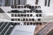 暗黑破坏神1通关技巧攻略,一窥秘籍,引领你走向神秘世界,暗黑破坏神1通关攻略,秘籍解析,开启神秘世界!