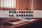 皇冠美人鱼捕鱼游戏手机版，深海捕鱼新体验