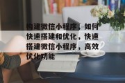 构建微信小程序，如何快速搭建和优化，快速搭建微信小程序，高效优化功能