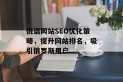 俄语网站SEO优化策略,提升网站排名,吸引俄罗斯用户 俄语网站SEO优化策略,提升网站排名,吸引俄罗斯用户