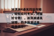 冰淇淋4通关技巧攻略,轻松应对考试,把握好分数!,冰淇淋通关秘籍,四步快速过关,稳拿高分! 冰淇淋4通关技巧攻略,轻松应对考试,把握好分数!,冰淇淋通关秘籍,四步快速过关,稳拿高分!