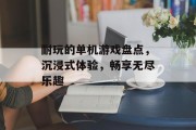 耐玩的单机游戏盘点，沉浸式体验，畅享无尽乐趣