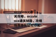 ucculence通关攻略,ucculence通关秘籍,攻略指南带你轻松过关! ucculence通关攻略,ucculence通关秘籍,攻略指南带你轻松过关!