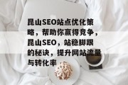 昆山SEO站点优化策略,帮助你赢得竞争,昆山SEO,站稳脚跟的秘诀,提升网站流量与转化率 昆山SEO站点优化策略,帮助你赢得竞争,昆山SEO,站稳脚跟的秘诀,提升网站流量与转化率