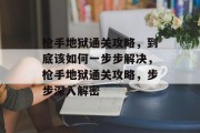 枪手地狱通关攻略,到底该如何一步步解决,枪手地狱通关攻略,步步深入解密 枪手地狱通关攻略,到底该如何一步步解决,枪手地狱通关攻略,步步深入解密