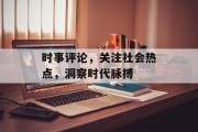 时事评论，关注社会热点，洞察时代脉搏