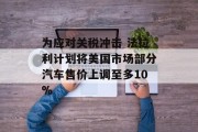 为应对关税冲击 法拉利计划将美国市场部分汽车售价上调至多10%