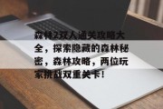 森林2双人通关攻略大全,探索隐藏的森林秘密,森林攻略,两位玩家挑战双重关卡! 森林2双人通关攻略大全,探索隐藏的森林秘密,森林攻略,两位玩家挑战双重关卡!