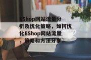 EShop网站流量分析及优化策略,如何优化EShop网站流量,策略和方法分享 EShop网站流量分析及优化策略,如何优化EShop网站流量,策略和方法分享