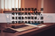 海王捕鱼作弊菜单，游戏下载的真相与风险，海王捕鱼作弊菜单，游戏下载的真相与风险揭秘