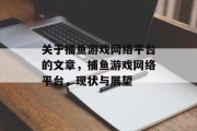 关于捕鱼游戏网络平台的文章,捕鱼游戏网络平台,现状与展望 关于捕鱼游戏网络平台的文章,捕鱼游戏网络平台,现状与展望