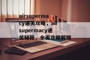 airsupermacy通关攻略,airsupermacy通关秘籍,全面攻略解锁! airsupermacy通关攻略,airsupermacy通关秘籍,全面攻略解锁!