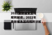 2022最新捕鱼游戏规则解读,2022年最新捕鱼游戏规则详解 2022最新捕鱼游戏规则解读,2022年最新捕鱼游戏规则详解