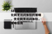 SEO编辑网站——优化网页访问体验的策略,优化网页访问体验,策略指南 SEO编辑网站——优化网页访问体验的策略,优化网页访问体验,策略指南
