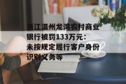 浙江温州龙湾农村商业银行被罚133万元:未按规定履行客户身份识别义务等 浙江温州龙湾农村商业银行被罚133万元:未按规定履行客户身份识别义务等