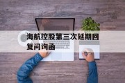 海航控股第三次延期回复问询函 海航控股第三次延期回复问询函