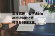 深度解析,如何通过nofollow优化策略提升网站权重 深度解析,如何通过nofollow优化策略提升网站权重
