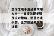 堕落之魂手游通关攻略大全——掌握关键步骤及应对策略,堕落之魂手游,全方位通关攻略详解 堕落之魂手游通关攻略大全——掌握关键步骤及应对策略,堕落之魂手游,全方位通关攻略详解
