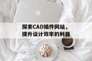 探索CAD插件网站，提升设计效率的利器