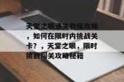 天堂之眼通关教程攻略,如何在限时内挑战关卡?,天堂之眼,限时挑战闯关攻略秘籍 天堂之眼通关教程攻略,如何在限时内挑战关卡?,天堂之眼,限时挑战闯关攻略秘籍